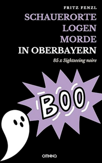 Schauerorte – Logen – Morde in Oberbayern: 85 x Sightseeing noire
